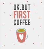 OK but First Coffee