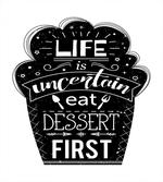 Life is Uncertain Eat Dessert