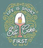 Life is Short Eat Cake First