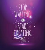 Stop Waiting Start Creating